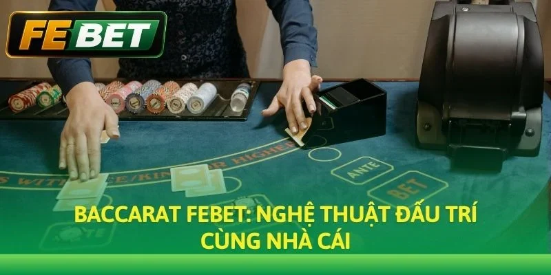 Baccarat Febet: Nghệ Thuật Đấu Trí & Cơ Hội Kiếm Tiền Tại Casino