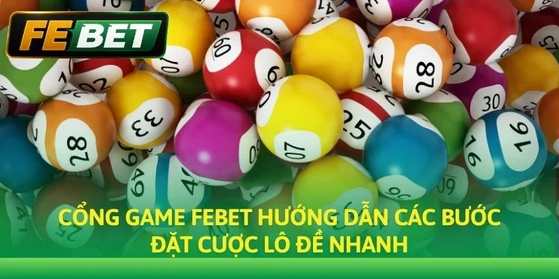 Cổng game Febet hướng dẫn các bước đặt cược lô đề nhanh