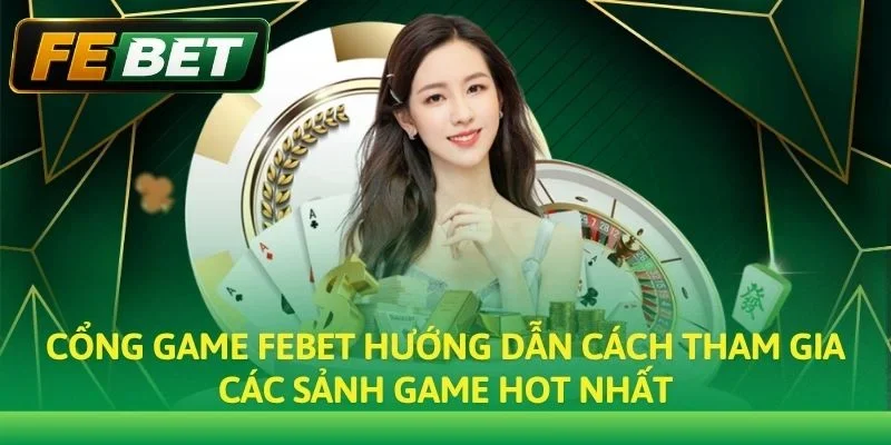 Cổng game Febet hướng dẫn cách tham gia các sảnh game hot nhất