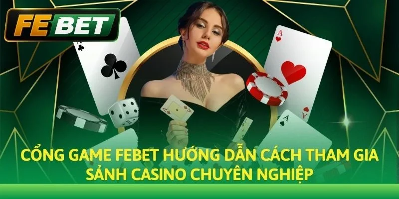Cổng game Febet hướng dẫn cách tham gia sảnh Casino chuyên nghiệp