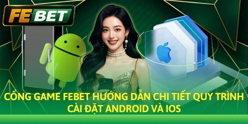 Cổng game Febet hướng dẫn chi tiết quy trình cài đặt Android và iOS