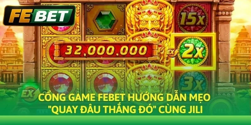Cổng game Febet hướng dẫn mẹo "quay đâu thắng đó" cùng JILI