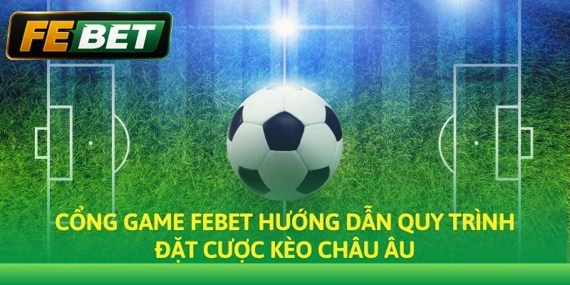 Cổng game Febet hướng dẫn quy trình đặt cược Kèo Châu Âu