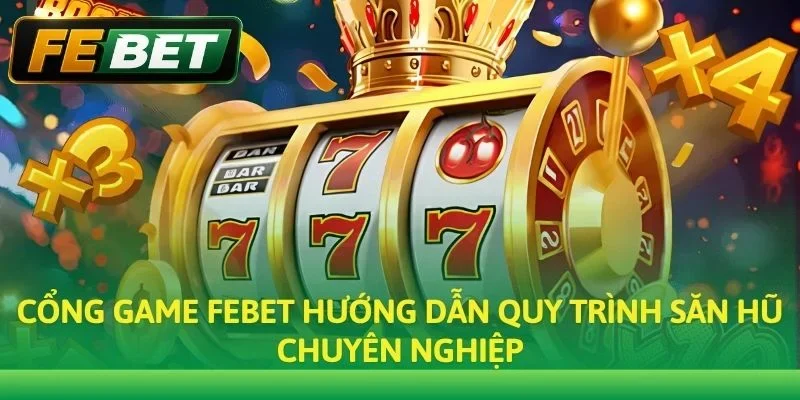 Cổng game Febet hướng dẫn quy trình săn hũ chuyên nghiệp