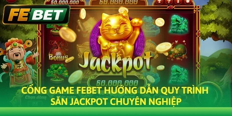 Cổng game Febet hướng dẫn quy trình săn Jackpot chuyên nghiệp