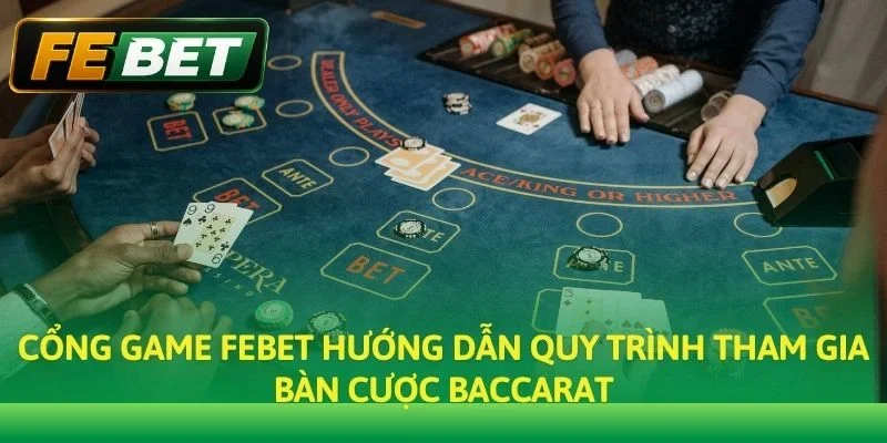 Cổng game Febet hướng dẫn quy trình tham gia bàn cược Baccarat