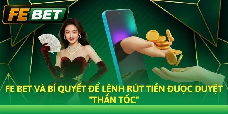 Fe bet và bí quyết để lệnh rút tiền được duyệt "thần tốc"