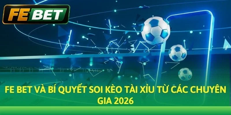 Fe bet và bí quyết soi kèo Tài Xỉu từ các chuyên gia 2026