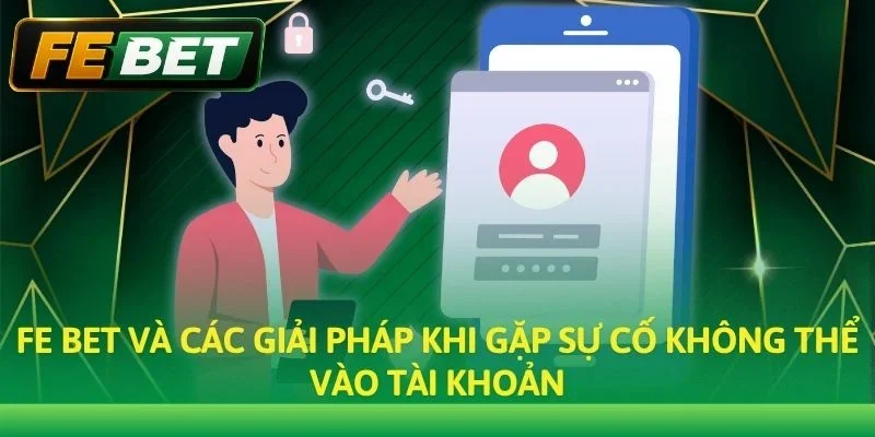 Fe bet và các giải pháp khi gặp sự cố không thể vào tài khoản