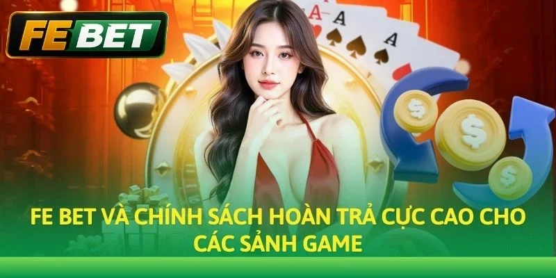 Fe bet và chính sách hoàn trả cực cao cho các sảnh game