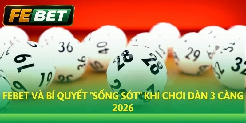 Febet và bí quyết "sống sót" khi chơi dàn 3 càng 2026
