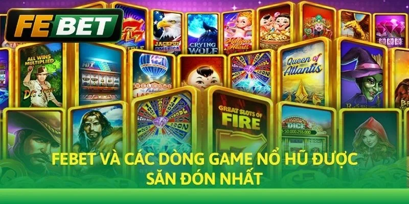 Febet và các dòng game Nổ Hũ được săn đón nhất