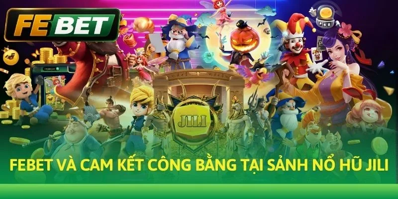 Febet và cam kết công bằng tại sảnh Nổ hũ JILI