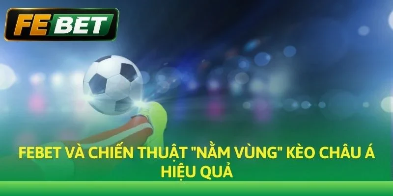 Febet và chiến thuật "nằm vùng" Kèo Châu Á hiệu quả