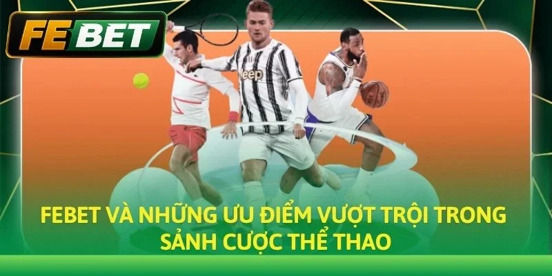 Febet và những ưu điểm vượt trội trong sảnh cược thể thao