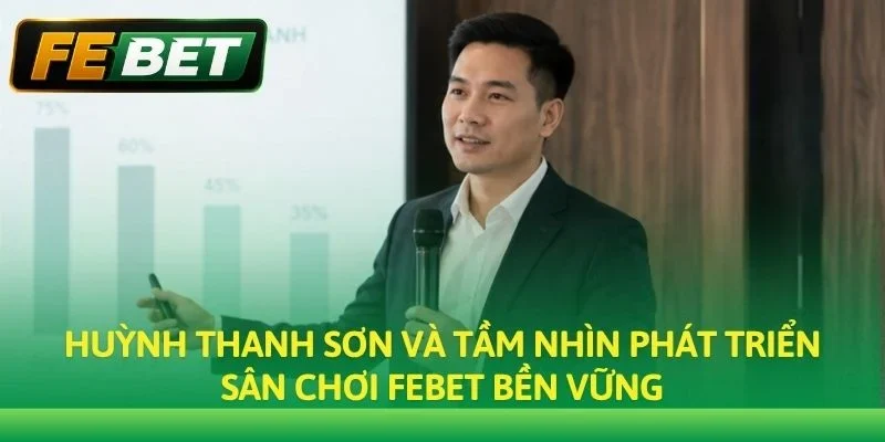 Huỳnh Thanh Sơn và tầm nhìn phát triển sân chơi Febet bền vững