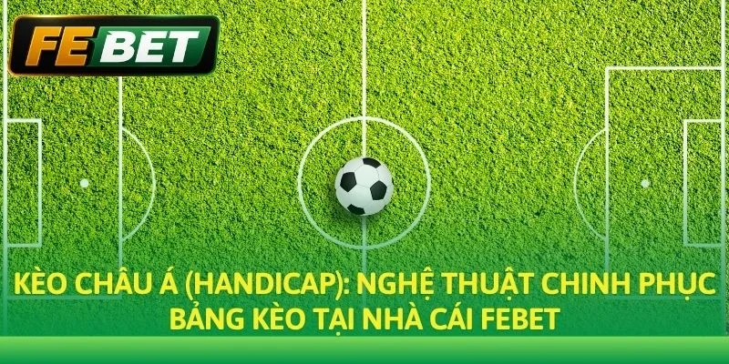 Kèo Châu Á: Phân Tích Tỷ Lệ Chấp & Chiến Thuật Soi Kèo Chuẩn