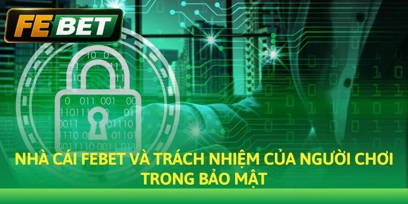 Nhà cái Febet và trách nhiệm của người chơi trong bảo mật