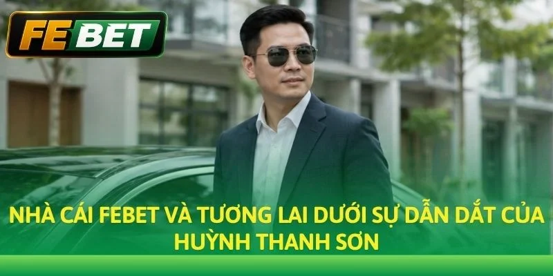 Nhà cái Febet và tương lai dưới sự dẫn dắt của Huỳnh Thanh Sơn
