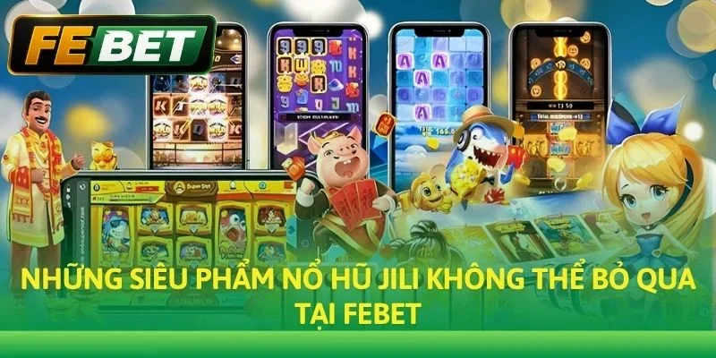 Những siêu phẩm Nổ hũ JILI không thể bỏ qua tại Febet