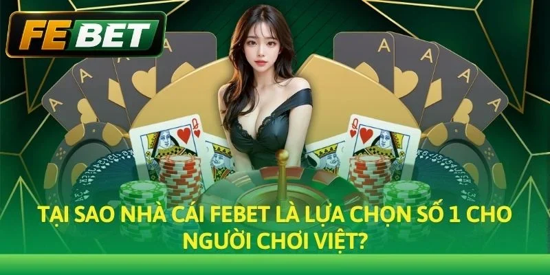 Tại sao nhà cái Febet là lựa chọn số 1 cho người chơi Việt?