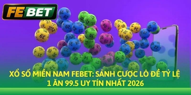 Xổ Số Miền Nam: Soi Cầu Kết Quả & Đặt Cược Tỷ Lệ Cao Tại Febet